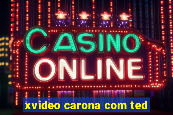 xvideo carona com ted